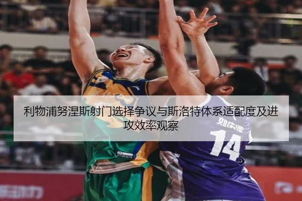 利物浦努涅斯射门选择争议与斯洛特体系适配度及进攻效率观察