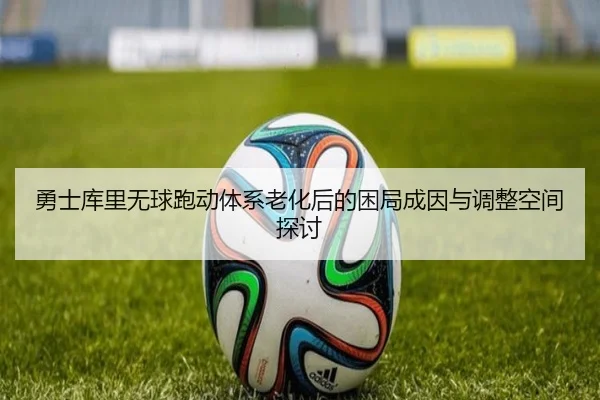 勇士库里无球跑动体系老化后的困局成因与调整空间探讨