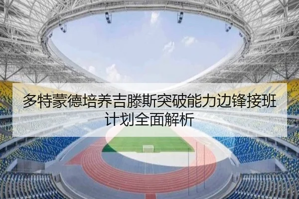 多特蒙德培养吉滕斯突破能力边锋接班计划全面解析