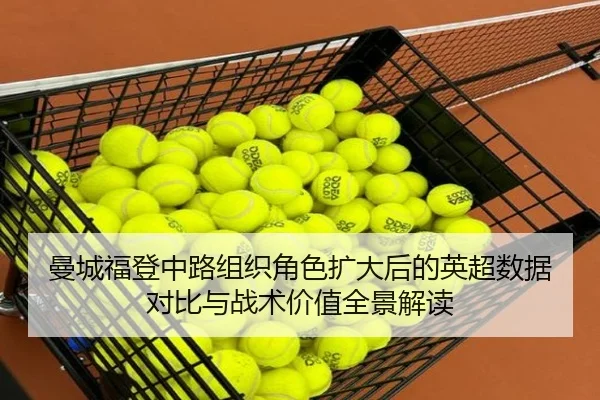 曼城福登中路组织角色扩大后的英超数据对比与战术价值全景解读