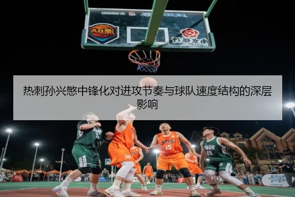 热刺孙兴慜中锋化对进攻节奏与球队速度结构的深层影响