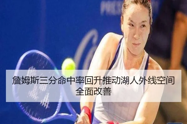 詹姆斯三分命中率回升推动湖人外线空间全面改善